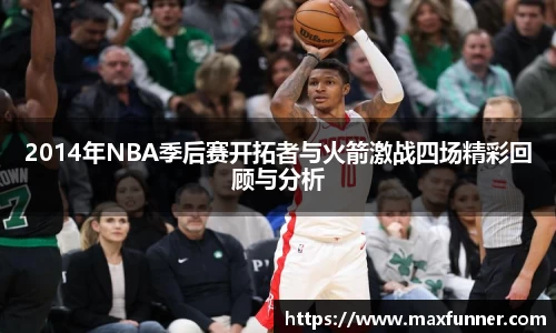 2014年NBA季后赛开拓者与火箭激战四场精彩回顾与分析