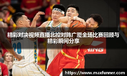精彩对决视频直播北控对阵广厦全场比赛回顾与精彩瞬间分享