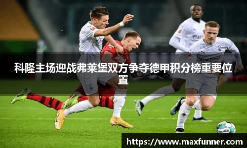科隆主场迎战弗莱堡双方争夺德甲积分榜重要位置